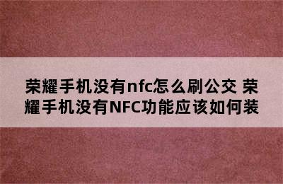 荣耀手机没有nfc怎么刷公交 荣耀手机没有NFC功能应该如何装